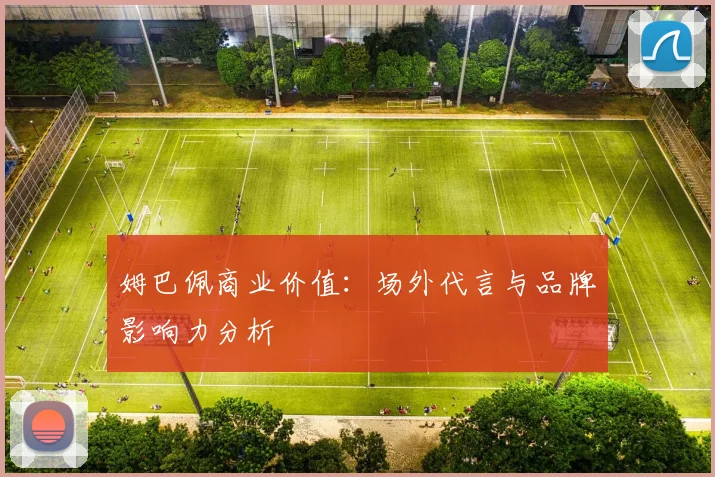 姆巴佩商业价值:场外代言与品牌影响力分析