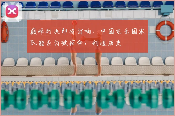巅峰对决即将打响，中国电竞国家队能否打破宿命，创造历史