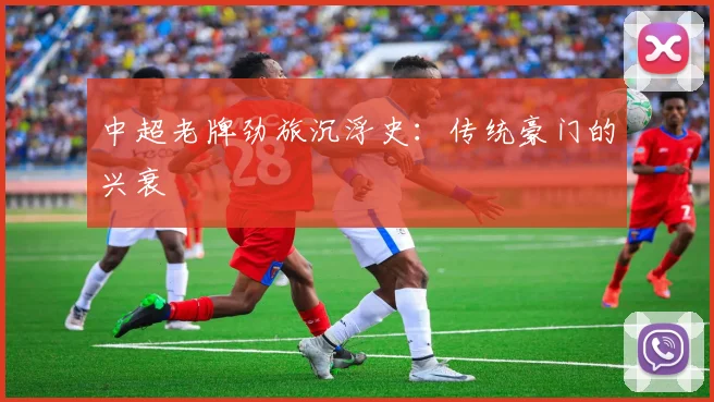 中超老牌劲旅沉浮史:传统豪门的兴衰