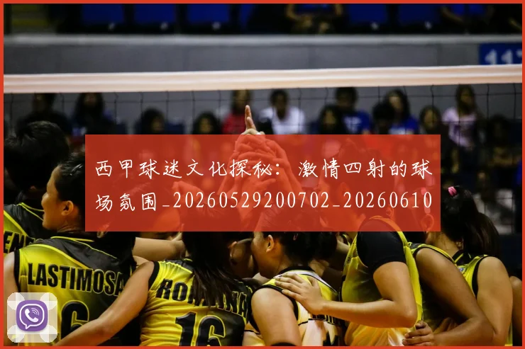 西甲球迷文化探秘：激情四射的球场氛围_20260529200702_20260610170219