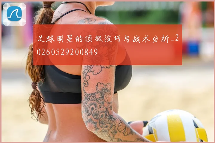 足球明星的顶级技巧与战术分析_20260529200849