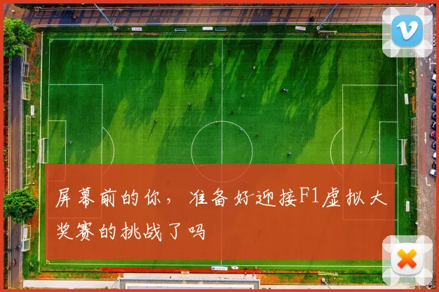 屏幕前的你，准备好迎接F1虚拟大奖赛的挑战了吗