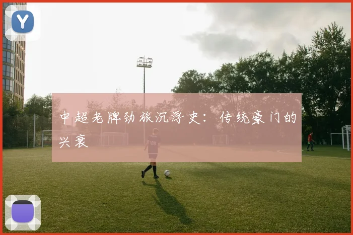 中超老牌劲旅沉浮史：传统豪门的兴衰