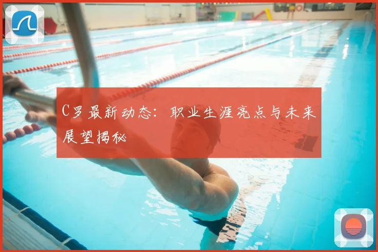 C罗最新动态:职业生涯亮点与未来展望揭秘
