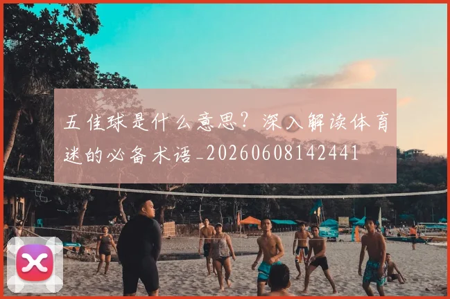 五佳球是什么意思？深入解读体育迷的必备术语_20260608142441