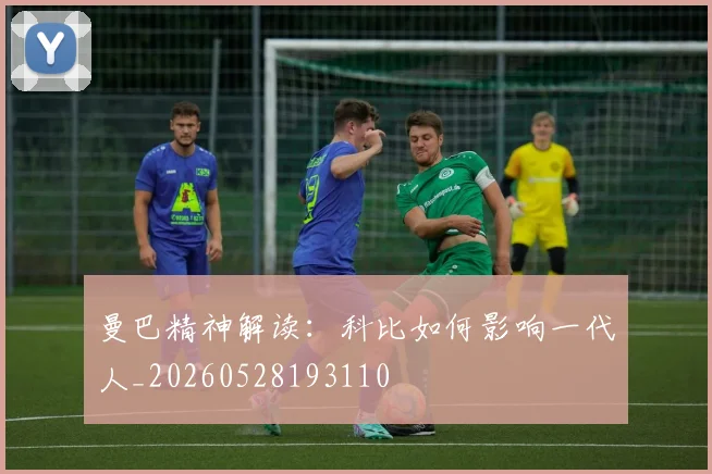 曼巴精神解读：科比如何影响一代人_20260528193110