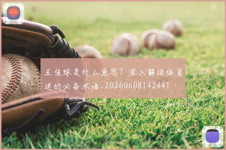 五佳球是什么意思？深入解读体育迷的必备术语_20260608142441