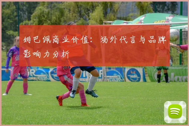 姆巴佩商业价值：场外代言与品牌影响力分析