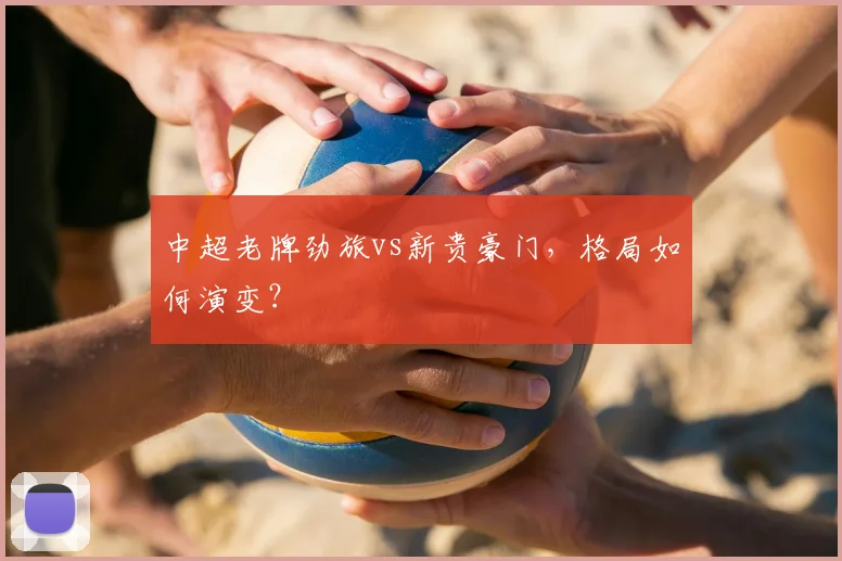 中超老牌劲旅vs新贵豪门，格局如何演变？
