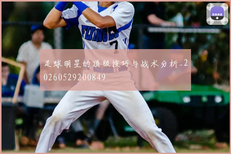 足球明星的顶级技巧与战术分析_20260529200849